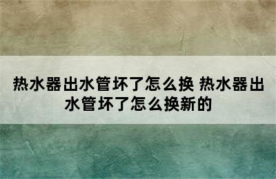 热水器出水管坏了怎么换 热水器出水管坏了怎么换新的